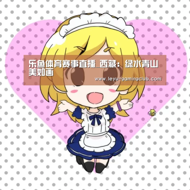 乐鱼体育赛事直播_西藏:绿水青山美如画(图1) 乐鱼体育赛事直播
