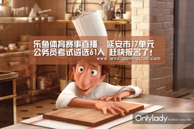 乐鱼体育赛事直播-
延安市17单元公务员考试遴选61人 赶快报名了!(图2) 乐鱼体育APP
