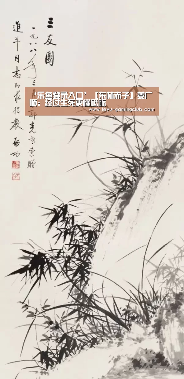 ‘乐鱼登录入口’【东林赤子】姜广顺:经过生死更懂砥砺(图2) 乐鱼体育赛事直播